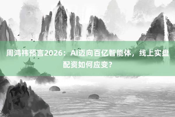 周鸿祎预言2026:AI迈向百亿智能体,线上实盘配资如何应变?