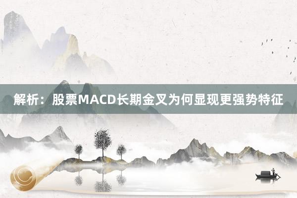 解析:股票MACD长期金叉为何显现更强势特征