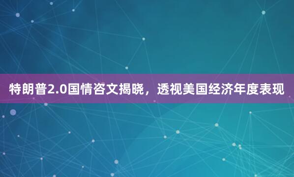 特朗普2.0国情咨文揭晓,透视美国经济年度表现