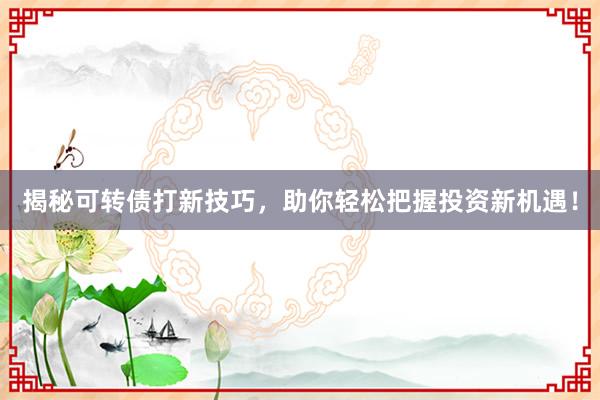 揭秘可转债打新技巧,助你轻松把握投资新机遇!