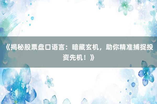 《揭秘股票盘口语言:暗藏玄机,助你精准捕捉投资先机!》