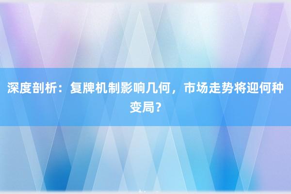 深度剖析:复牌机制影响几何,市场走势将迎何种变局?