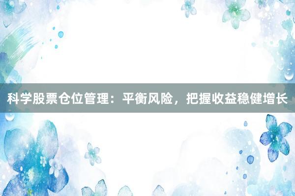 科学股票仓位管理：平衡风险，把握收益稳健增长