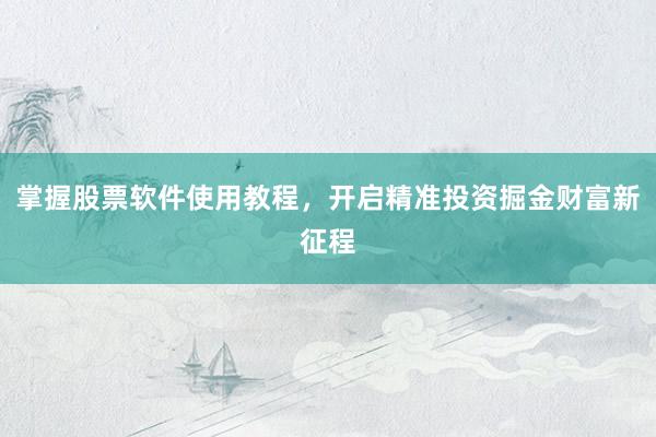 掌握股票软件使用教程,开启精准投资掘金财富新征程