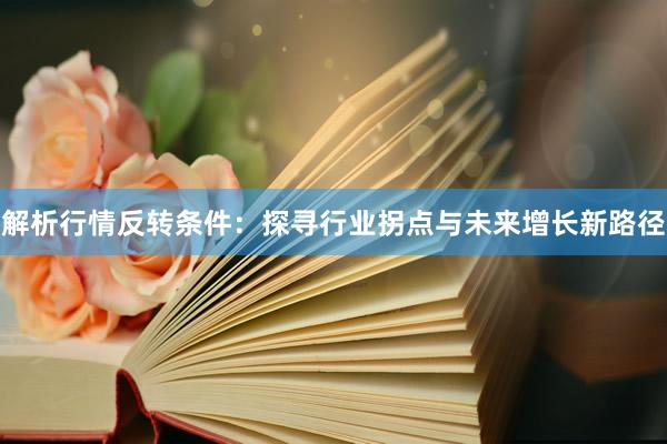 解析行情反转条件:探寻行业拐点与未来增长新路径