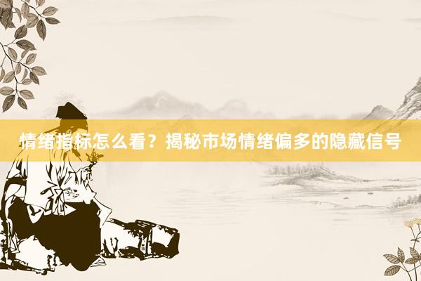 情绪指标怎么看？揭秘市场情绪偏多的隐藏信号