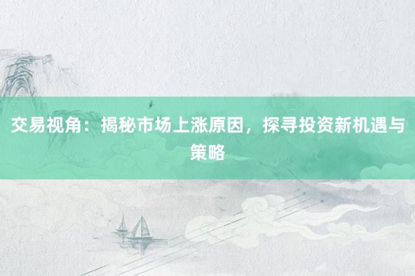 交易视角:揭秘市场上涨原因,探寻投资新机遇与策略