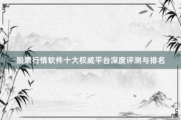 股票行情软件十大权威平台深度评测与排名
