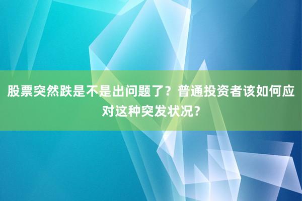 股票突然跌是不是出问题了？普通投资者该如何应对这种突发状况？