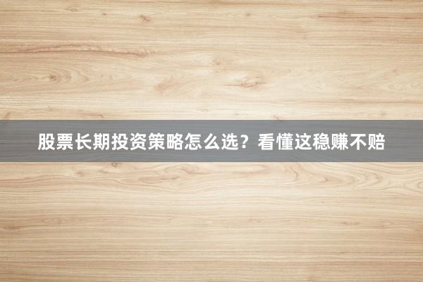 股票长期投资策略怎么选？看懂这稳赚不赔