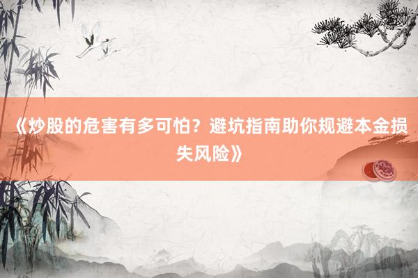 《炒股的危害有多可怕？避坑指南助你规避本金损失风险》
