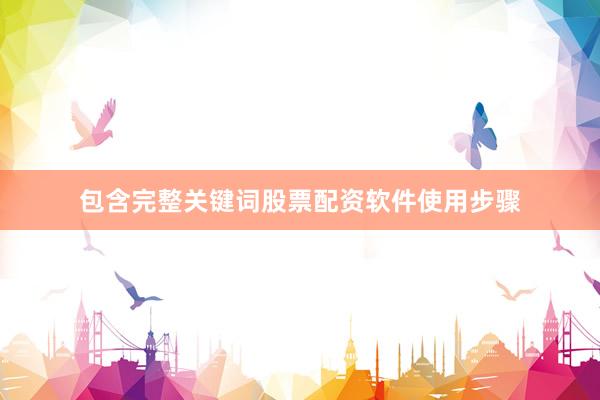 包含完整关键词股票配资软件使用步骤