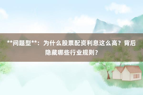 **问题型**:为什么股票配资利息这么高?背后隐藏哪些行业规则?