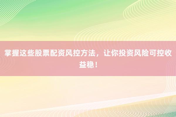 掌握这些股票配资风控方法，让你投资风险可控收益稳！