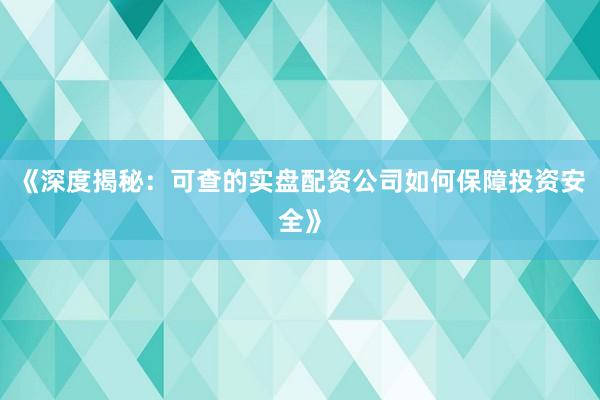 《深度揭秘：可查的实盘配资公司如何保障投资安全》