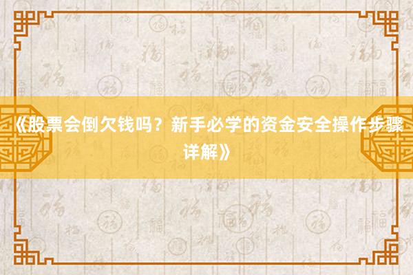 《股票会倒欠钱吗?新手必学的资金安全操作步骤详解》