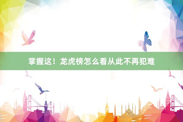 掌握这！龙虎榜怎么看从此不再犯难