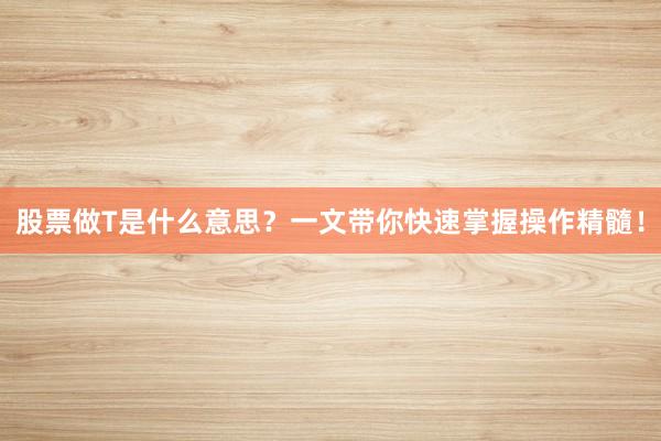 股票做T是什么意思？一文带你快速掌握操作精髓！