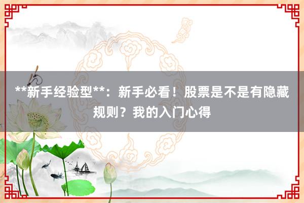**新手经验型**：新手必看！股票是不是有隐藏规则？我的入门心得