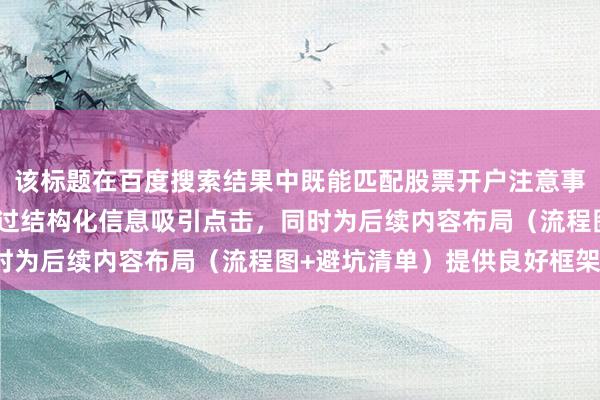 该标题在百度搜索结果中既能匹配股票开户注意事项的长尾需求，又能通过结构化信息吸引点击，同时为后续内容布局（流程图+避坑清单）提供良好框架。