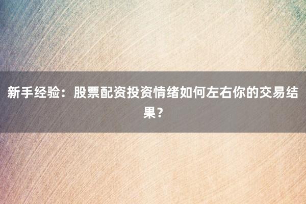 新手经验：股票配资投资情绪如何左右你的交易结果？