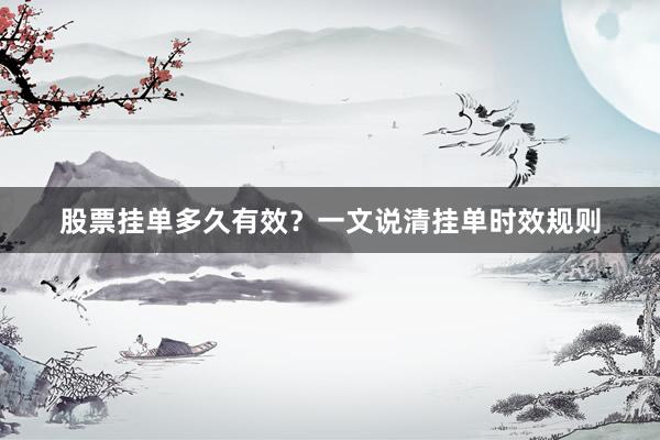 股票挂单多久有效？一文说清挂单时效规则