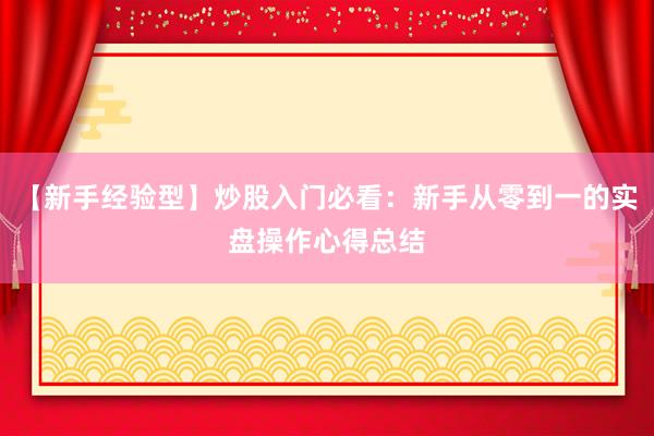 【新手经验型】炒股入门必看：新手从零到一的实盘操作心得总结