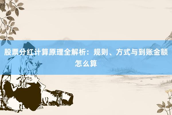 股票分红计算原理全解析：规则、方式与到账金额怎么算