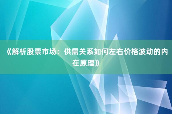 《解析股票市场:供需关系如何左右价格波动的内在原理》