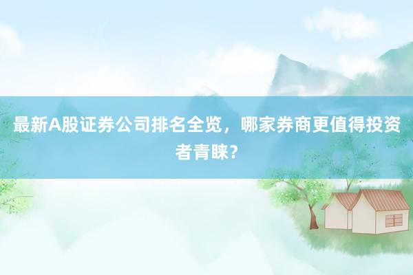 最新A股证券公司排名全览,哪家券商更值得投资者青睐?