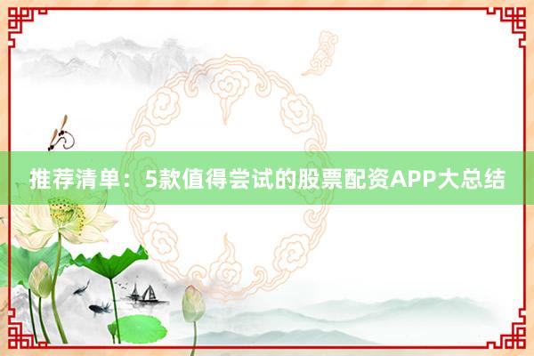 推荐清单:5款值得尝试的股票配资APP大总结