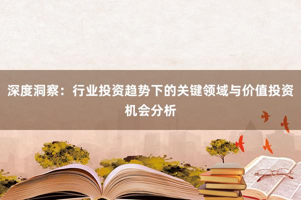 深度洞察：行业投资趋势下的关键领域与价值投资机会分析