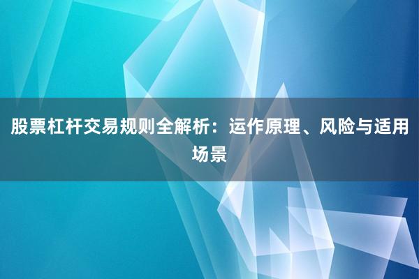 股票杠杆交易规则全解析：运作原理、风险与适用场景