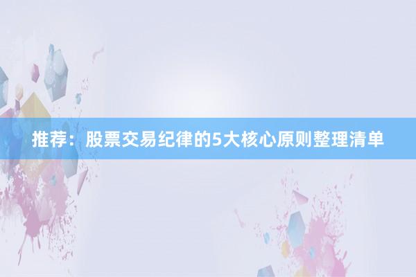 推荐:股票交易纪律的5大核心原则整理清单