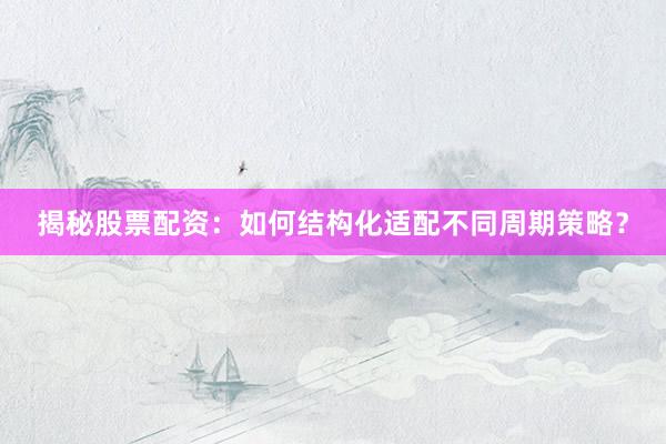 揭秘股票配资:如何结构化适配不同周期策略?