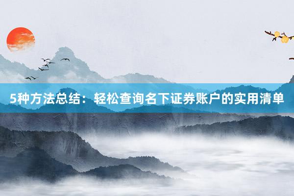 5种方法总结：轻松查询名下证券账户的实用清单