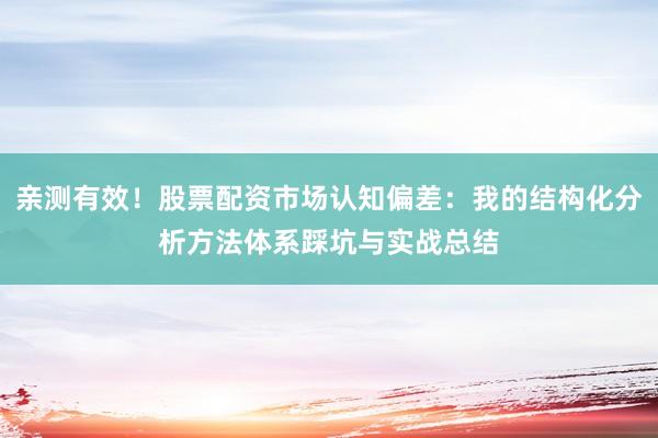 亲测有效！股票配资市场认知偏差：我的结构化分析方法体系踩坑与实战总结