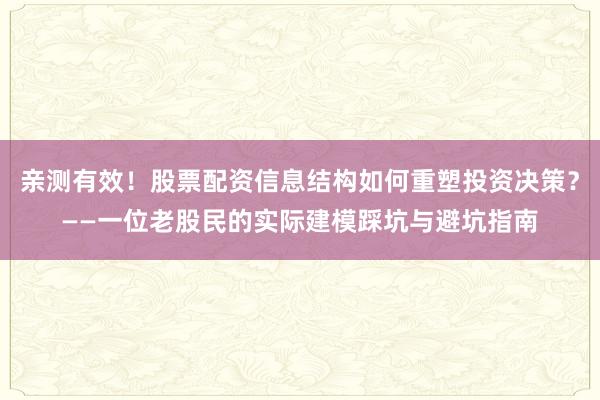 亲测有效！股票配资信息结构如何重塑投资决策？——一位老股民的实际建模踩坑与避坑指南