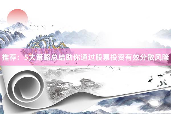 推荐：5大策略总结助你通过股票投资有效分散风险