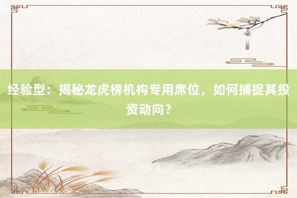 经验型：揭秘龙虎榜机构专用席位，如何捕捉其投资动向？