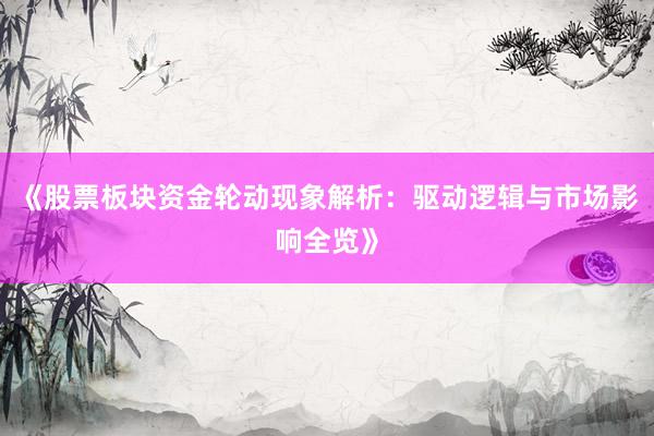 《股票板块资金轮动现象解析:驱动逻辑与市场影响全览》