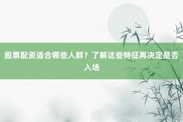 股票配资适合哪些人群？了解这些特征再决定是否入场