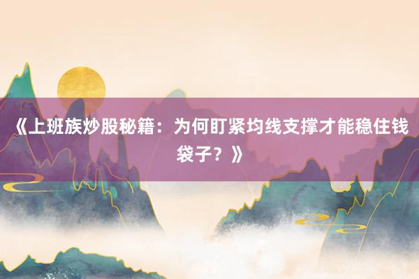 《上班族炒股秘籍:为何盯紧均线支撑才能稳住钱袋子?》