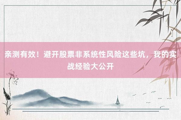 亲测有效！避开股票非系统性风险这些坑，我的实战经验大公开