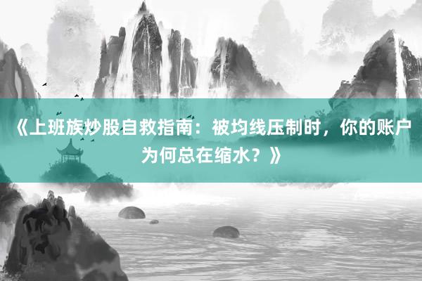 《上班族炒股自救指南：被均线压制时，你的账户为何总在缩水？》