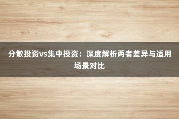 分散投资vs集中投资：深度解析两者差异与适用场景对比
