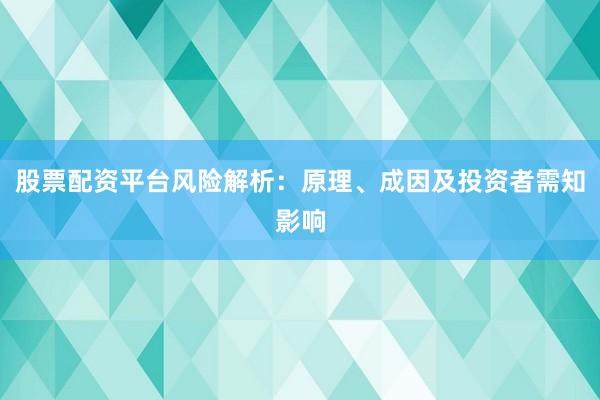 股票配资平台风险解析：原理、成因及投资者需知影响