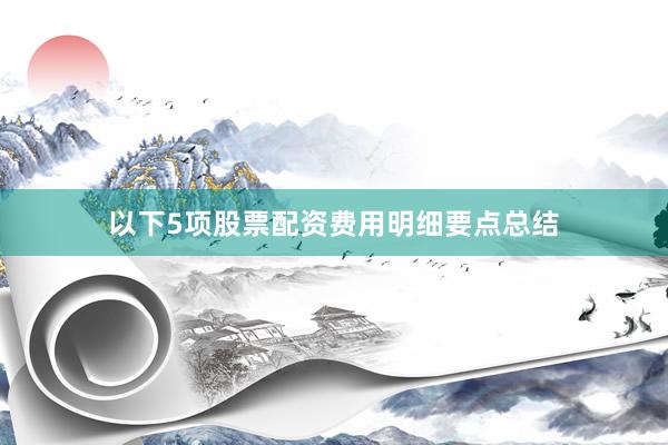 以下5项股票配资费用明细要点总结
