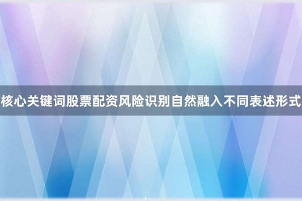 核心关键词股票配资风险识别自然融入不同表述形式