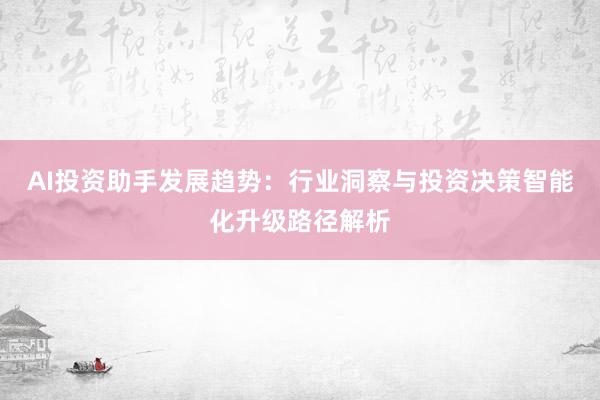 AI投资助手发展趋势：行业洞察与投资决策智能化升级路径解析